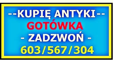 S K U P U J Ę – A N T Y K I -  KUPIĘ ANTYKI  PŁACĘ GOTÓWKĄ za ANTYKI - 603 / 567 / 304